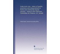 Long-term care : status of quality assurance and measurement in home and community-based services : report to the Chairman, Committee on Finance, U.S. Senate