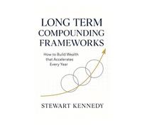 Long Term Compounding Frameworks: How to Build Wealth that Accelerates Every Year (The Investing Essentials Library)