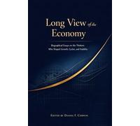 Long View of the Economy: Biographical Essays on the Thinkers Who Shaped Growth, Cycles, and Stability