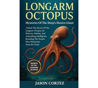 LONGARM OCTOPUS: Mysteries Of The Deep’s Elusive Giant: Unlock The Secrets Of The Longarm Octopus, Its Behavior, Habitat, And Astonishing Intelligence ... The Ocean’s Most Mysterious Deep-Sea Giant.