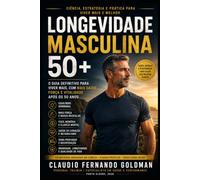 Longevidade Masculina 50+: Como Viver Mais, com Mais Energia, Massa Muscular, Saúde e Qualidade de Vida Após os 50 Anos (Coleção Performance & Saúde)