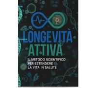 Longevità Attiva: Il Metodo Scientifico per Estendere la Vita in Salute