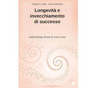 Longevità e invecchiamento di successo: Dalla biologia della longevità all’arte di vivere bene (Guadagnare salute attraverso i corretti stili di vita)