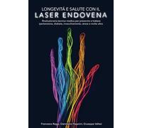 Longevità e Salute con il Laser Endovena: Rivoluzionaria tecnica medica per prevenire e trattare ipertensione, diabete, invecchiamento, stress e molto altro...