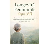 Longevità Femminile dopo i 60: Dieta anti-invecchiamento, declino fisico, stress, cortisolo e farmaci per preservare la massa muscolare femminile: 2 (Vivere in Equilibrio)