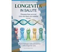 Longevità in Salute: Disease-Free Survival Il modello biologico per una vita libera da malattie (Scienza della Salute Preventiva. Percorsi di Fisiologia Integrata.)