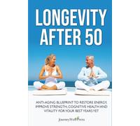 LONGEVITY AFTER 50: ANTI-AGING BLUEPRINT TO RESTORE ENERGY, IMPROVE STRENGTH, COGNITIVE HEALTH AND VITALITY FOR YOUR BEST YEARS YET
