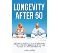 LONGEVITY AFTER 50: ANTI-AGING BLUEPRINT TO RESTORE ENERGY, IMPROVE STRENGTH, COGNITIVE HEALTH AND VITALITY FOR YOUR BEST YEARS YET