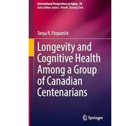 Longevity and Cognitive Health Among a Group of Canadian Centenarians: 50 (International Perspectives on Aging, 50)
