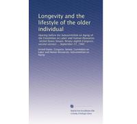 Longevity and the lifestyle of the older individual: Hearing before the Subcommittee on Aging of the Committee on Labor and Human Resources, United ... second session ... September 27, 1984