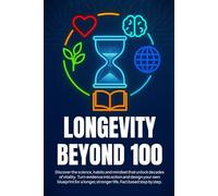 LONGEVITY BEYOND 100: Discover the science, habits and mindset that unlock decades of vitality. Turn evidence into action and design your own ... stronger life. Fact based step by step.