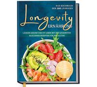 Longevity Ernährung - Das Kochbuch der 100-Jährigen: Länger gesund und fit leben mit den leckersten Blue Zones Rezepten für den Alltag - inkl. 30-Tage-Ernährungsplan, Brotrezepten, Getränken uvm.