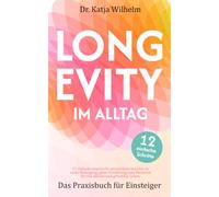 Longevity im Alltag - Das Praxisbuch für Einsteiger: 12 einfache und leicht umsetzbare Schritte zu mehr Bewegung, guter Ernährung und Routinen für ein aktives und gesundes Leben