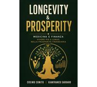 Longevity & Prosperity: Guida alla Longevità e alla Prosperità Finanziaria, con le Strategie Vincenti per Vivere a Lungo, Restare in Salute e Proteggere il Tuo Futuro e il Tuo Benessere Economico