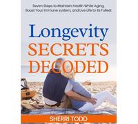 Longevity Secrets Decoded: Seven Steps to Maintain Health While Aging, Boost Your Immune System, and Live Life to its Fullest.