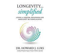 Longevity...Simplified: Living A Longer, Healthier Life Shouldn’t Be Complicated