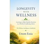 LONGEVITY WITH WELLNESS Learning to Make Healthy Decisions in a World of Conflicting Advice: The Wellness Intelligence Guidebook (Personal Health, Recovery and Alternative Medicine)