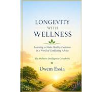 LONGEVITY WITH WELLNESS Learning to Make Healthy Decisions in a World of Conflicting Advice: The Wellness Intelligence Guidebook (Personal Health, Recovery and Alternative Medicine)