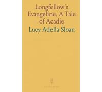 Longfellow's "Evangeline", A Tale of Acadie: A Study and Interpretation, With Comments, Outlines, Maps, Notes, and Questions