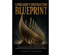LONGSHIP CONSTRUCTION BLUEPRINT: The Step-by-Step Guide to Norse Vessel Design, Archaeological Accuracy, and Scale Modeling Mastery