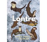 Lontre: Fatti e Libro da Colorare: Libro di attività per bambini dai 2 ai 16 anni (Fatti sugli animali e colorazione)