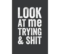 Look At Me Trying And Shit: Blank Lined Notebook Journal 6 x 9 - Funny Work Gifts with Saying Sarcastic Work Gag Gift for Office Coworkers, Boss, Employees, Friends