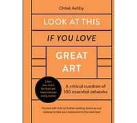 Look At This If You Love Great Art: A critical curation of 100 essential artworks • Packed with links to further reading, listening and viewing to take your enjoyment to the next level