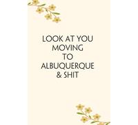 Look At You Moving To Albuquerque & Shit: Blank Lined Notebook with Funny Quotes For Travel, New Jobs, New Friends, Office, Team, Boss Lady, Employees (6"x9")