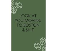 Look At You Moving To Boston & Shit: Blank Lined Notebook with Funny Quotes For Travel, New Jobs, New Friends, Office, Team, Boss Lady, Employees (6"x9")