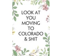 Look At You Moving To Colorado & Shit: Blank Lined Notebook with Funny Quotes For Travel, New Jobs, New Friends, Office, Team, Boss Lady, Employees (6"x9")