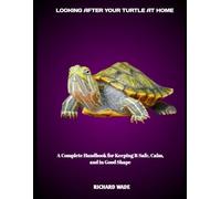 LOOKING AFTER YOUR TURTLE AT HOME: A Complete Handbook for Keeping It Safe, Calm, and in Good Shape