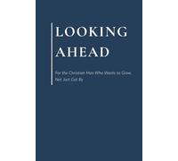 Looking Ahead: For the Christian Man Who Wants to Grow, Not Just Get By. A Prompted Journal for Men.
