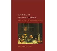 Looking at the Overlooked: Four Essays on Still Life Painting Pb (Essays in Art and Culture)