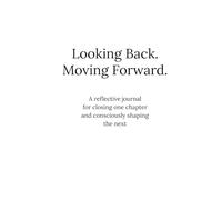 Looking Back. Moving Forward.: A Reflective Journal for Clarity, Awareness, and Intentional Direction