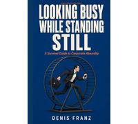 Looking Busy While Standing Still: A Survival Guide to Corporate Absurdity (Modern Work Realities)