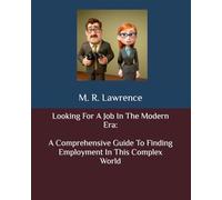 Looking For A Job In The Modern Era: A Comprehensive Guide To Finding Employment In This Complex World