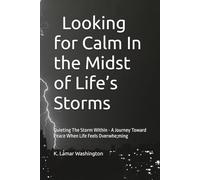 Looking for Calm in the Midst of Life’s Storms: Quieting The Storm Within - A Journey Toward Peace When Life Feels Overwhelming