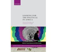 Looking for the Political in Africa: Historical Knowledge and Contemporary Struggles (Oxford Studies in African Politics and International Relations)