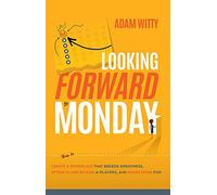 Looking Forward to Monday: How to Create A Workplace That Breeds Greatness, Attracts And Retains A-Players, And Makes Work Fun