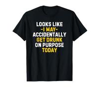 Looks Like I May Accidentally Get Drunk On Purpose Today Camiseta
