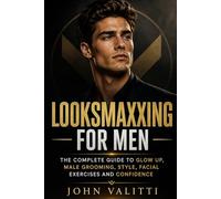 Looksmaxxing for Men: The Complete Guide to Glow Up, Male Grooming, Style, Facial Exercises and Confidence