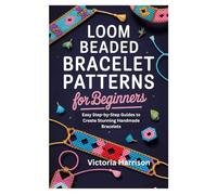 LOOM BEADED BRACELET PATTERNS FOR BEGINNERS: Easy Step-by-Step Guides to Create Stunning Handmade Bracelets