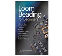 Loom Beading for Beginners: A Step-by-Step Guide to Master Loom Bead Weaving Techniques, Create Stunning Jewelry Patterns, and Build Confidence in Beaded Craft Design