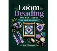 Loom Beading For Beginners: Create Beautiful Seed Bead Jewelry