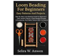 Loom Beading For Beginners: Easy Patterns And Projects: Step-By-Step Loom Beading Guide For Beginners | Learn Jewelry Making, Create Beaded Bracelets & Accessories, And Master Patterns With Confidence