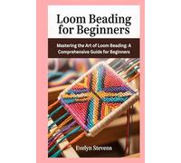 Loom Beading for Beginners: Mastering the Art of Loom Beading: A Comprehensive Guide for Beginners
