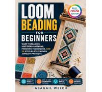 Loom Beading for Beginners: Warp Threading, Seed Bead Patterns, Finishing Techniques, and 20 Step-by-Step Woven Jewelry Projects