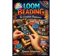LOOM BEADING FOR COMPLETE BEGINNERS: The Fully Illustrated Guide with Step-by-Step Instructions to Create Bracelets, Cuffs, Bookmarks and More for Absolute Newbies | Video Tutorials Included