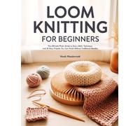 LOOM KNITTING FOR BEGINNERS: The Ultimate Photo Guide to Every Stitch, Technique, and 25 Easy Projects You Can Finish Without Traditional Needles