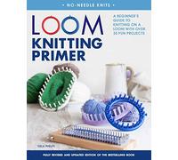 Loom Knitting Primer: A Beginner's Guide to Knitting on a Loom With over 30 Fun Projects (No-needle Knits)